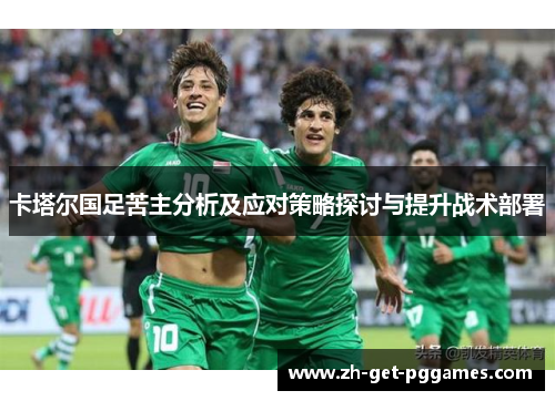 卡塔尔国足苦主分析及应对策略探讨与提升战术部署