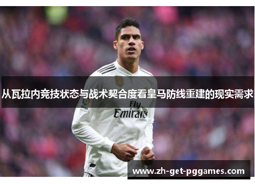 从瓦拉内竞技状态与战术契合度看皇马防线重建的现实需求