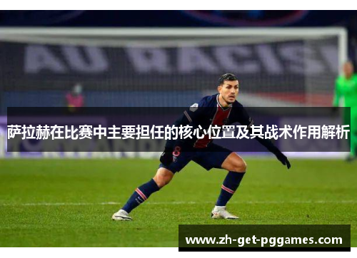 萨拉赫在比赛中主要担任的核心位置及其战术作用解析