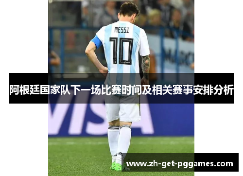 阿根廷国家队下一场比赛时间及相关赛事安排分析