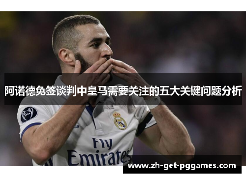 阿诺德免签谈判中皇马需要关注的五大关键问题分析