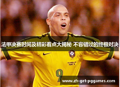 法甲决赛时间及精彩看点大揭秘 不容错过的终极对决