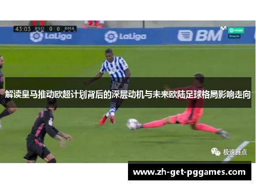解读皇马推动欧超计划背后的深层动机与未来欧陆足球格局影响走向