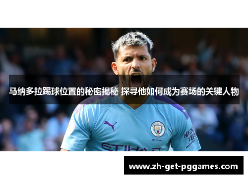 马纳多拉踢球位置的秘密揭秘 探寻他如何成为赛场的关键人物