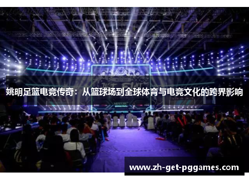 姚明足篮电竞传奇：从篮球场到全球体育与电竞文化的跨界影响