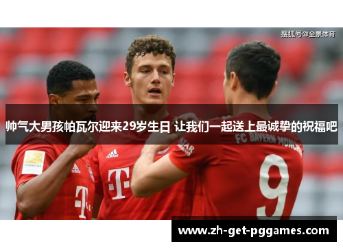 帅气大男孩帕瓦尔迎来29岁生日 让我们一起送上最诚挚的祝福吧 帅气大男孩帕瓦尔迎来29岁生日 让我们一起送上最诚挚的祝福吧