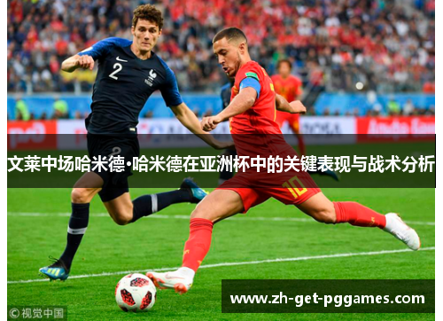 文莱中场哈米德·哈米德在亚洲杯中的关键表现与战术分析 文莱中场哈米德·哈米德在亚洲杯中的关键表现与战术分析