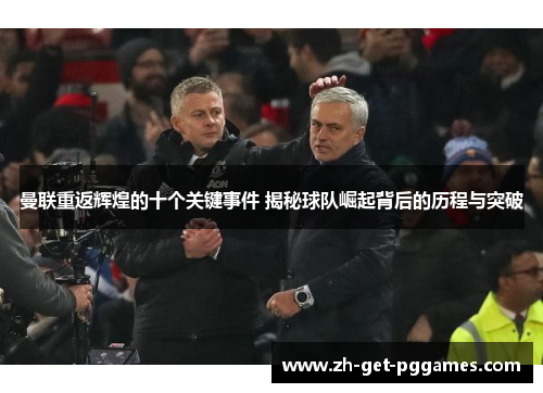 曼联重返辉煌的十个关键事件 揭秘球队崛起背后的历程与突破