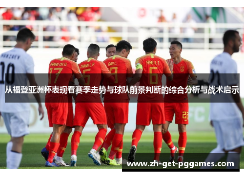 从福登亚洲杯表现看赛季走势与球队前景判断的综合分析与战术启示 从福登亚洲杯表现看赛季走势与球队前景判断的综合分析与战术启示