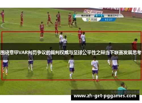 围绕意甲VAR判罚争议的裁判权威与足球公平性之辩当下联赛发展思考 围绕意甲VAR判罚争议的裁判权威与足球公平性之辩当下联赛发展思考