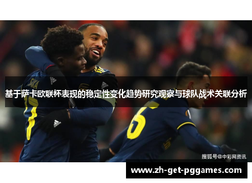 基于萨卡欧联杯表现的稳定性变化趋势研究观察与球队战术关联分析 基于萨卡欧联杯表现的稳定性变化趋势研究观察与球队战术关联分析