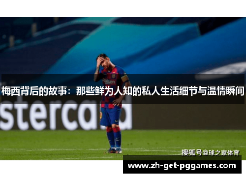 梅西背后的故事:那些鲜为人知的私人生活细节与温情瞬间 梅西背后的故事:那些鲜为人知的私人生活细节与温情瞬间
