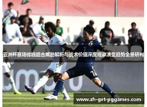 亚洲杯赛场锋线组合威胁解析与战术价值深度观察演变趋势全景研判