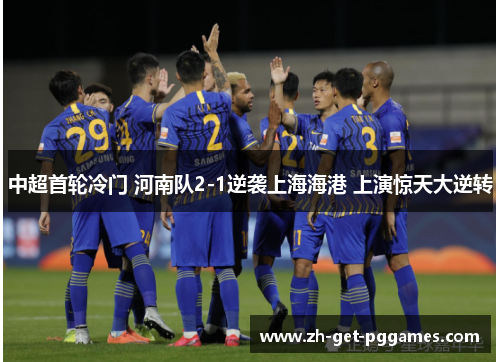 中超首轮冷门 河南队2-1逆袭上海海港 上演惊天大逆转