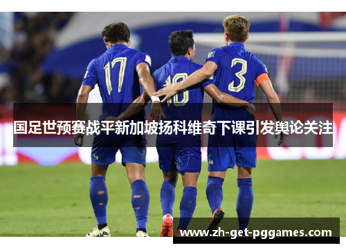 国足世预赛战平新加坡扬科维奇下课引发舆论关注 国足世预赛战平新加坡扬科维奇下课引发舆论关注