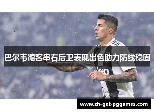 巴尔韦德客串右后卫表现出色助力防线稳固