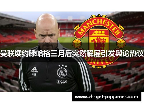 曼联续约滕哈格三月后突然解雇引发舆论热议