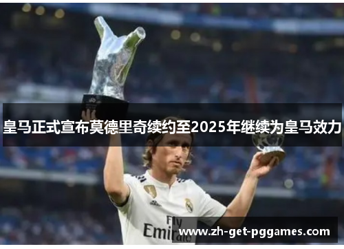 皇马正式宣布莫德里奇续约至2025年继续为皇马效力 皇马正式宣布莫德里奇续约至2025年继续为皇马效力
