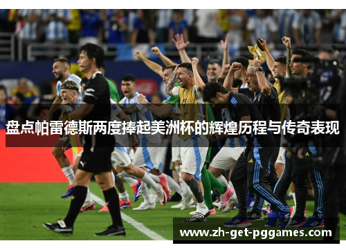 盘点帕雷德斯两度捧起美洲杯的辉煌历程与传奇表现