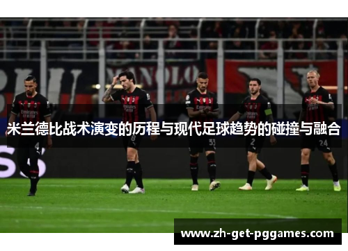 米兰德比战术演变的历程与现代足球趋势的碰撞与融合