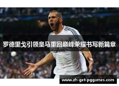 罗德里戈引领皇马重回巅峰荣耀书写新篇章