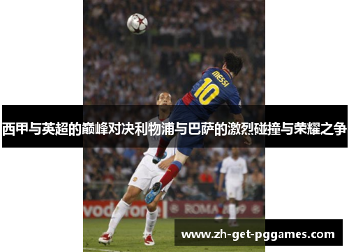 西甲与英超的巅峰对决利物浦与巴萨的激烈碰撞与荣耀之争