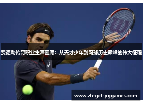 费德勒传奇职业生涯回顾：从天才少年到网球历史巅峰的伟大征程